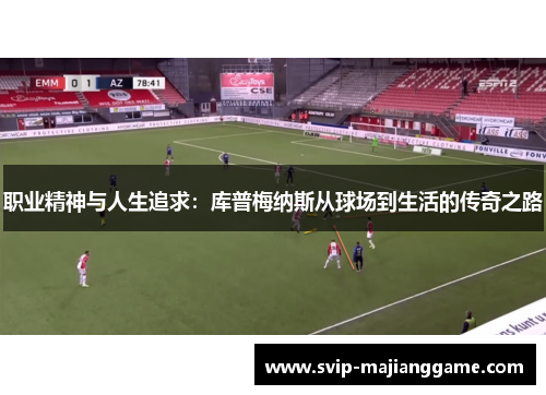 职业精神与人生追求:库普梅纳斯从球场到生活的传奇之路 职业精神与人生追求:库普梅纳斯从球场到生活的传奇之路
