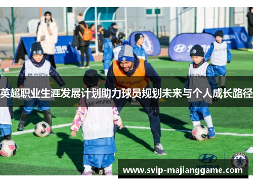 英超职业生涯发展计划助力球员规划未来与个人成长路径