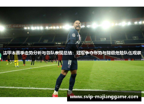 法甲本赛季走势分析与各队表现总结：冠军争夺形势与降级危险队伍观察