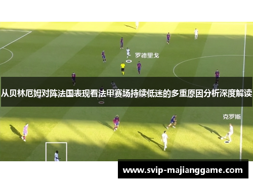 从贝林厄姆对阵法国表现看法甲赛场持续低迷的多重原因分析深度解读