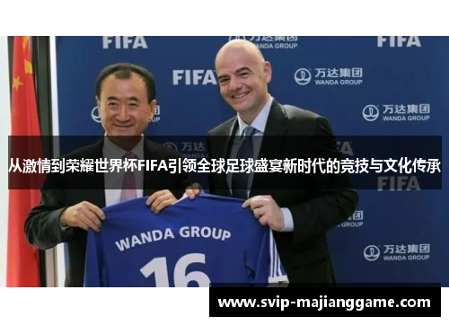 从激情到荣耀世界杯FIFA引领全球足球盛宴新时代的竞技与文化传承 从激情到荣耀世界杯FIFA引领全球足球盛宴新时代的竞技与文化传承