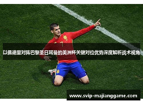 以佩德里对阵巴黎圣日耳曼的美洲杯关键对位优势深度解析战术视角 以佩德里对阵巴黎圣日耳曼的美洲杯关键对位优势深度解析战术视角