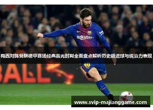 梅西对阵曼联德甲赛场经典高光时刻全面盘点解析历史级进球与统治力表现