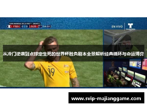 从冷门逆袭到点球定生死的世界杯胜负剧本全景解析经典循环与命运博弈 从冷门逆袭到点球定生死的世界杯胜负剧本全景解析经典循环与命运博弈