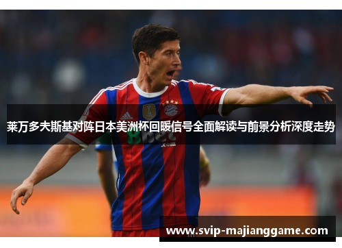 莱万多夫斯基对阵日本美洲杯回暖信号全面解读与前景分析深度走势