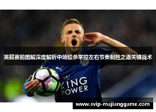 英超赛前图解深度解析中场绞杀掌控左右节奏制胜之道关键战术 英超赛前图解深度解析中场绞杀掌控左右节奏制胜之道关键战术