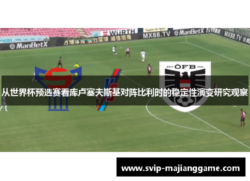 从世界杯预选赛看库卢塞夫斯基对阵比利时的稳定性演变研究观察 从世界杯预选赛看库卢塞夫斯基对阵比利时的稳定性演变研究观察