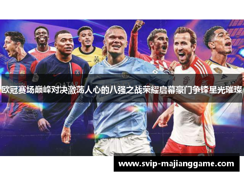 欧冠赛场巅峰对决激荡人心的八强之战荣耀启幕豪门争锋星光璀璨