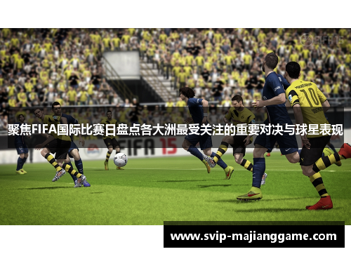 聚焦FIFA国际比赛日盘点各大洲最受关注的重要对决与球星表现 聚焦FIFA国际比赛日盘点各大洲最受关注的重要对决与球星表现