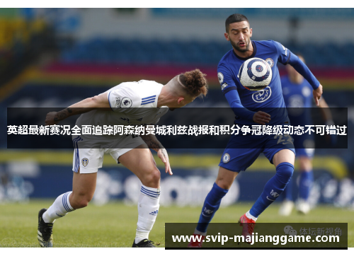 英超最新赛况全面追踪阿森纳曼城利兹战报和积分争冠降级动态不可错过