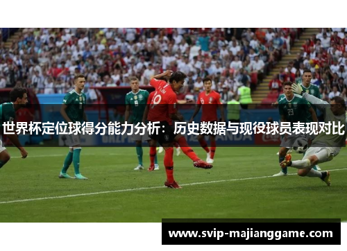 世界杯定位球得分能力分析:历史数据与现役球员表现对比 世界杯定位球得分能力分析:历史数据与现役球员表现对比