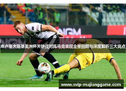 库卢塞夫斯基美洲杯关键战对阵马竞表现全景回顾与深度解析三大亮点 库卢塞夫斯基美洲杯关键战对阵马竞表现全景回顾与深度解析三大亮点