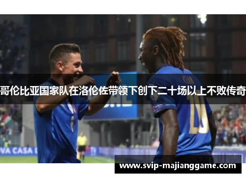 哥伦比亚国家队在洛伦佐带领下创下二十场以上不败传奇 哥伦比亚国家队在洛伦佐带领下创下二十场以上不败传奇