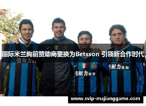 国际米兰胸前赞助商更换为Betsson 引领新合作时代 国际米兰胸前赞助商更换为Betsson 引领新合作时代