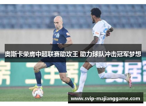 奥斯卡荣膺中超联赛助攻王 助力球队冲击冠军梦想