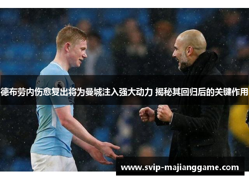 德布劳内伤愈复出将为曼城注入强大动力 揭秘其回归后的关键作用