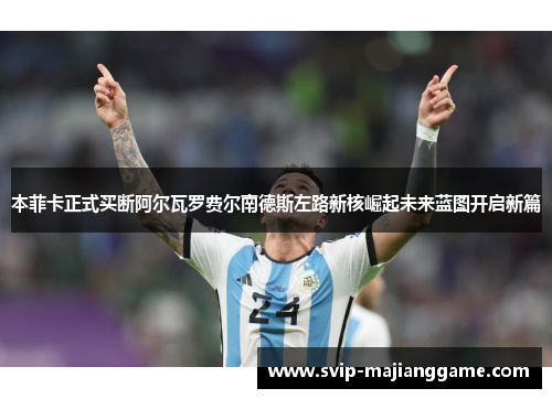 本菲卡正式买断阿尔瓦罗费尔南德斯左路新核崛起未来蓝图开启新篇