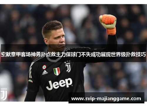 索默意甲客场神勇扑点救主力保球门不失成功展现世界级扑救技巧 索默意甲客场神勇扑点救主力保球门不失成功展现世界级扑救技巧