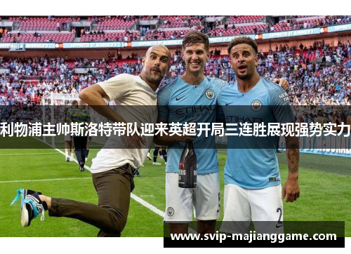 利物浦主帅斯洛特带队迎来英超开局三连胜展现强势实力 利物浦主帅斯洛特带队迎来英超开局三连胜展现强势实力