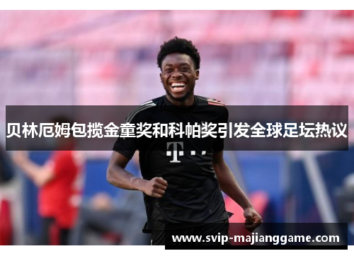 贝林厄姆包揽金童奖和科帕奖引发全球足坛热议