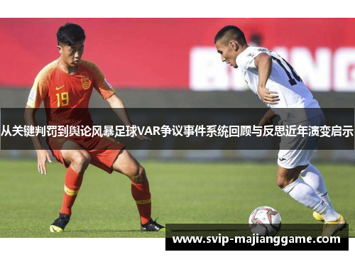 从关键判罚到舆论风暴足球VAR争议事件系统回顾与反思近年演变启示 从关键判罚到舆论风暴足球VAR争议事件系统回顾与反思近年演变启示