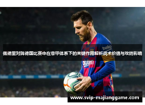佩德里对阵德国比赛中在意甲体系下的关键作用解析战术价值与攻防影响