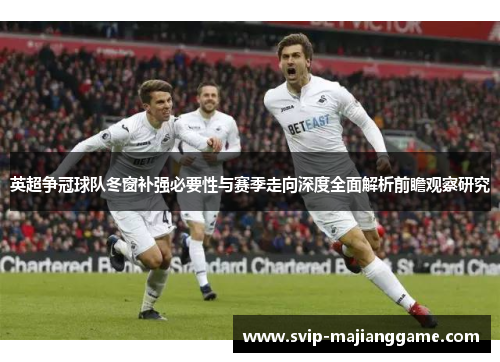 英超争冠球队冬窗补强必要性与赛季走向深度全面解析前瞻观察研究