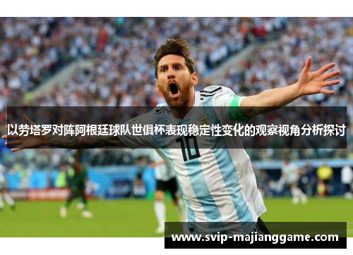 以劳塔罗对阵阿根廷球队世俱杯表现稳定性变化的观察视角分析探讨 以劳塔罗对阵阿根廷球队世俱杯表现稳定性变化的观察视角分析探讨