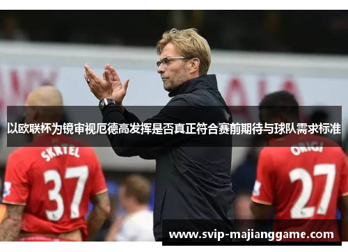 以欧联杯为镜审视厄德高发挥是否真正符合赛前期待与球队需求标准 以欧联杯为镜审视厄德高发挥是否真正符合赛前期待与球队需求标准