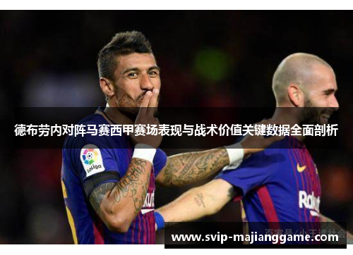 德布劳内对阵马赛西甲赛场表现与战术价值关键数据全面剖析 德布劳内对阵马赛西甲赛场表现与战术价值关键数据全面剖析
