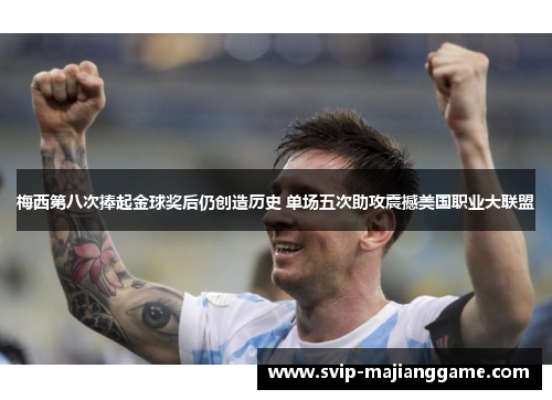 梅西第八次捧起金球奖后仍创造历史 单场五次助攻震撼美国职业大联盟 梅西第八次捧起金球奖后仍创造历史 单场五次助攻震撼美国职业大联盟
