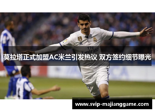 莫拉塔正式加盟AC米兰引发热议 双方签约细节曝光 莫拉塔正式加盟AC米兰引发热议 双方签约细节曝光